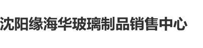 女人寂寞用东西插入下面视频沈阳缘海华玻璃制品销售中心